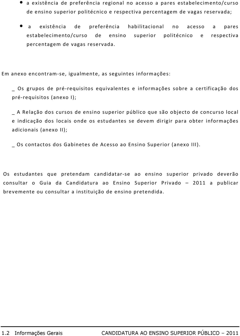 Em anexo encontram-se, igualmente, as seguintes informações: _ Os grupos de pré-requisitos equivalentes e informações sobre a certificação dos pré-requisitos (anexo I); _ A Relação dos cursos de