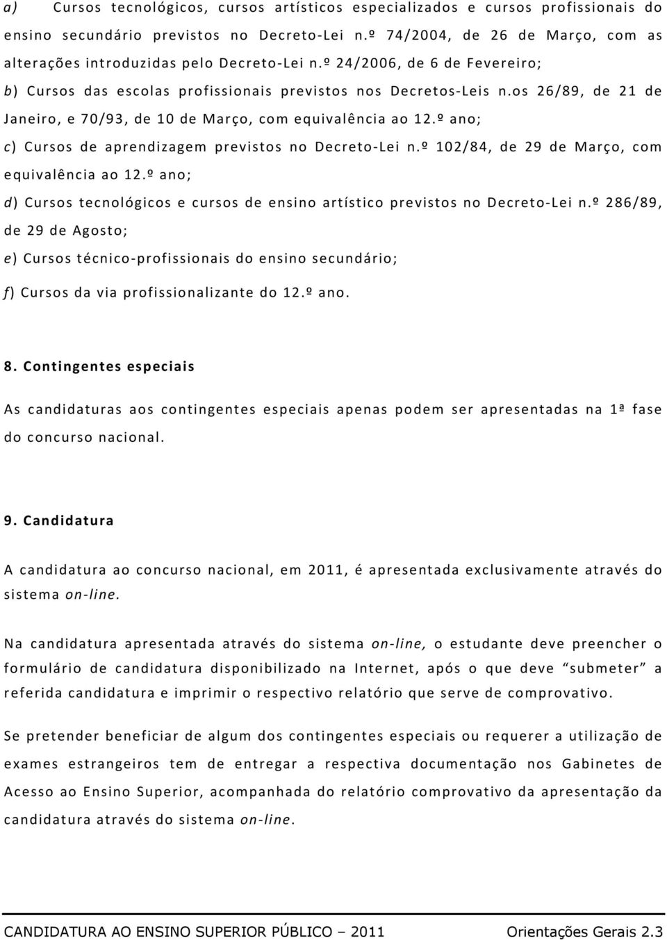 os 26/89, de 21 de Janeiro, e 70/93, de 10 de Março, com equivalência ao 12.º ano; c) Cursos de aprendizagem previstos no Decreto-Lei n.º 102/84, de 29 de Março, com equivalência ao 12.