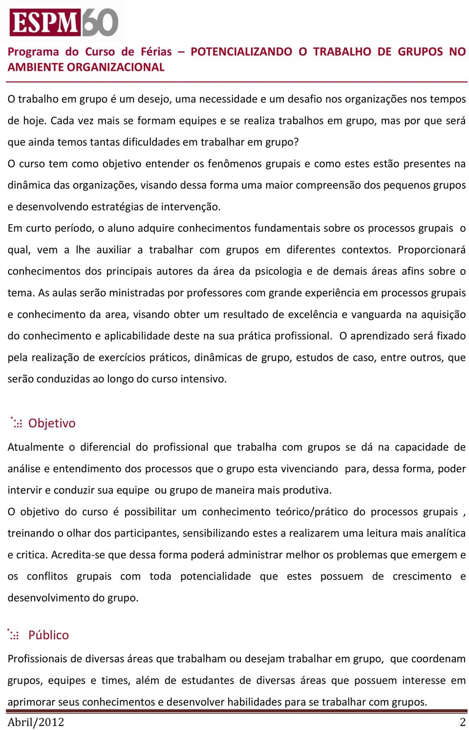 O curso tem como objetivo entender os fenômenos grupais e como estes estão presentes na dinâmica das organizações, visando dessa forma uma maior compreensão dos pequenos grupos e desenvolvendo