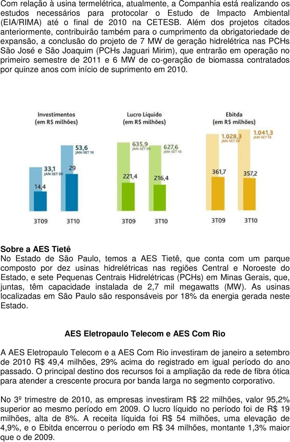 (PCHs Jaguari Mirim), que entrarão em operação no primeiro semestre de 2011 e 6 MW de co-geração de biomassa contratados por quinze anos com início de suprimento em 2010.