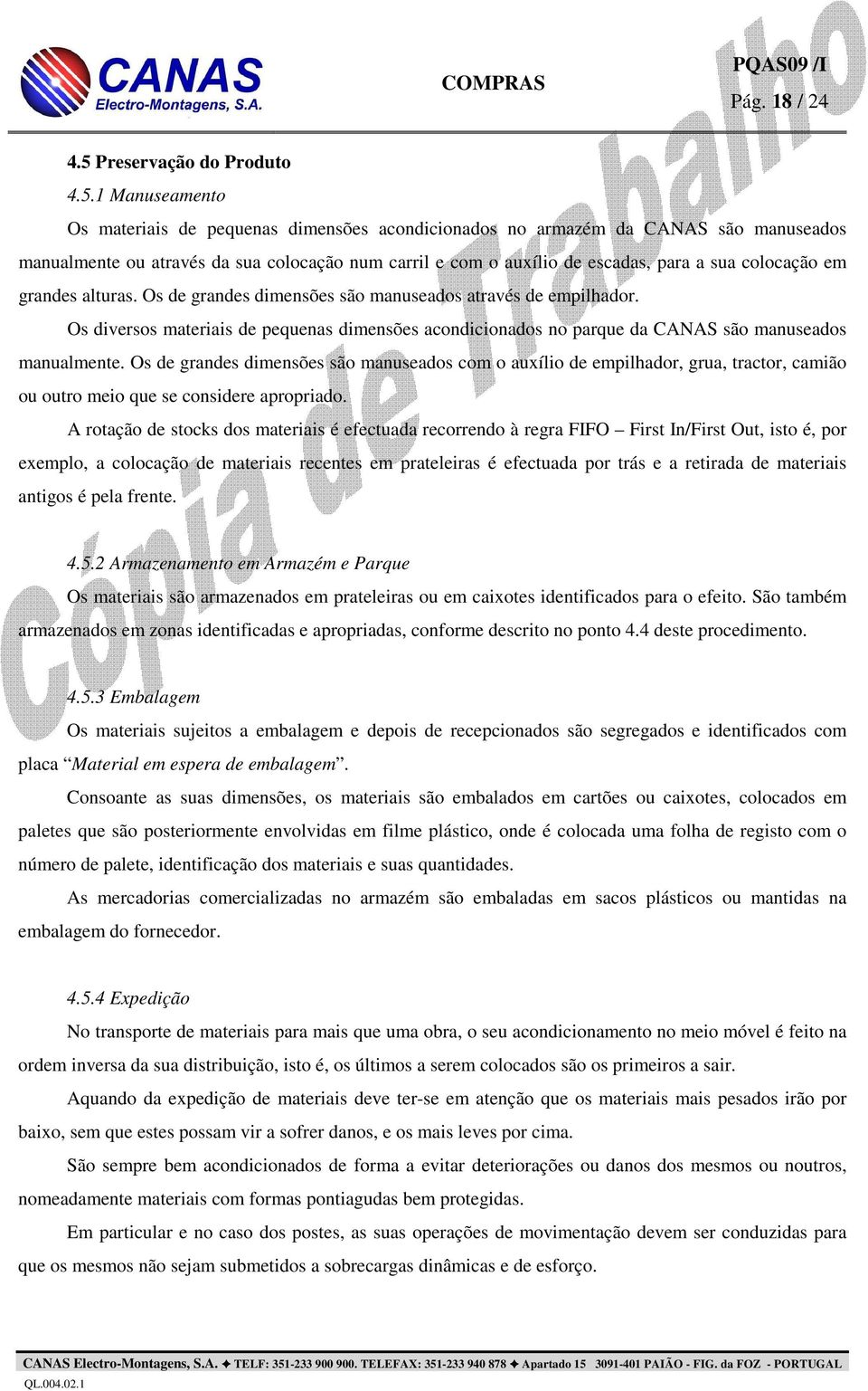 1 Manuseamento Os materiais de pequenas dimensões acondicionados no armazém da CANAS são manuseados manualmente ou através da sua colocação num carril e com o auxílio de escadas, para a sua colocação