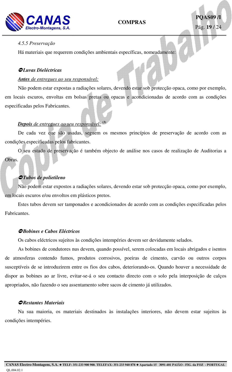 estar sob protecção opaca, como por exemplo, em locais escuros, envoltas em bolsas pretas ou opacas e acondicionadas de acordo com as condições especificadas pelos Fabricantes.