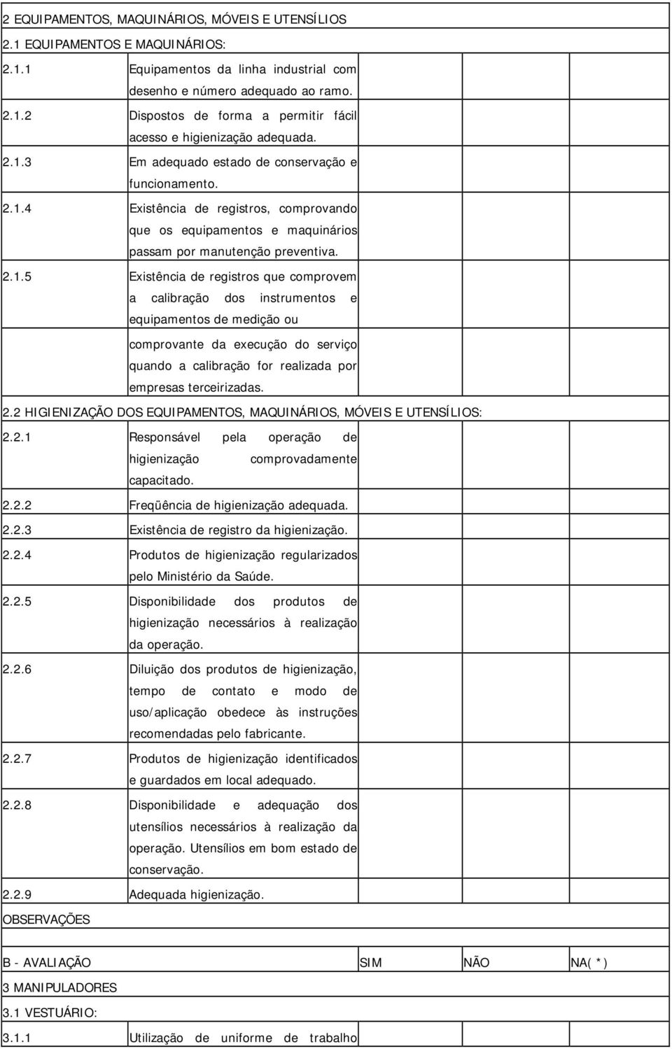 2.2 HIGIENIZAÇÃO DOS EQUIPAMENTOS, MAQUINÁRIOS, MÓVEIS E UTENSÍLIOS: 2.2.1 Responsável pela operação de higienização comprovadamente capacitado. 2.2.2 Freqüência de higienização adequada. 2.2.3 Existência de registro da higienização.