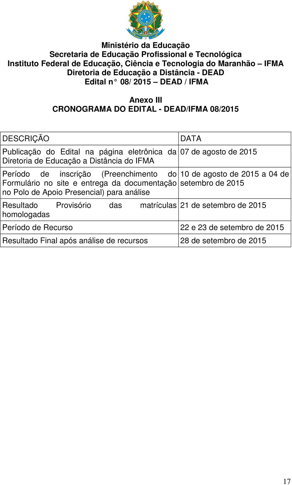 de inscrição (Preenchimento do Formulário no site e entrega da documentação no Polo de Apoio Presencial) para análise Resultado Provisório das matrículas homologadas DATA 07 de agosto