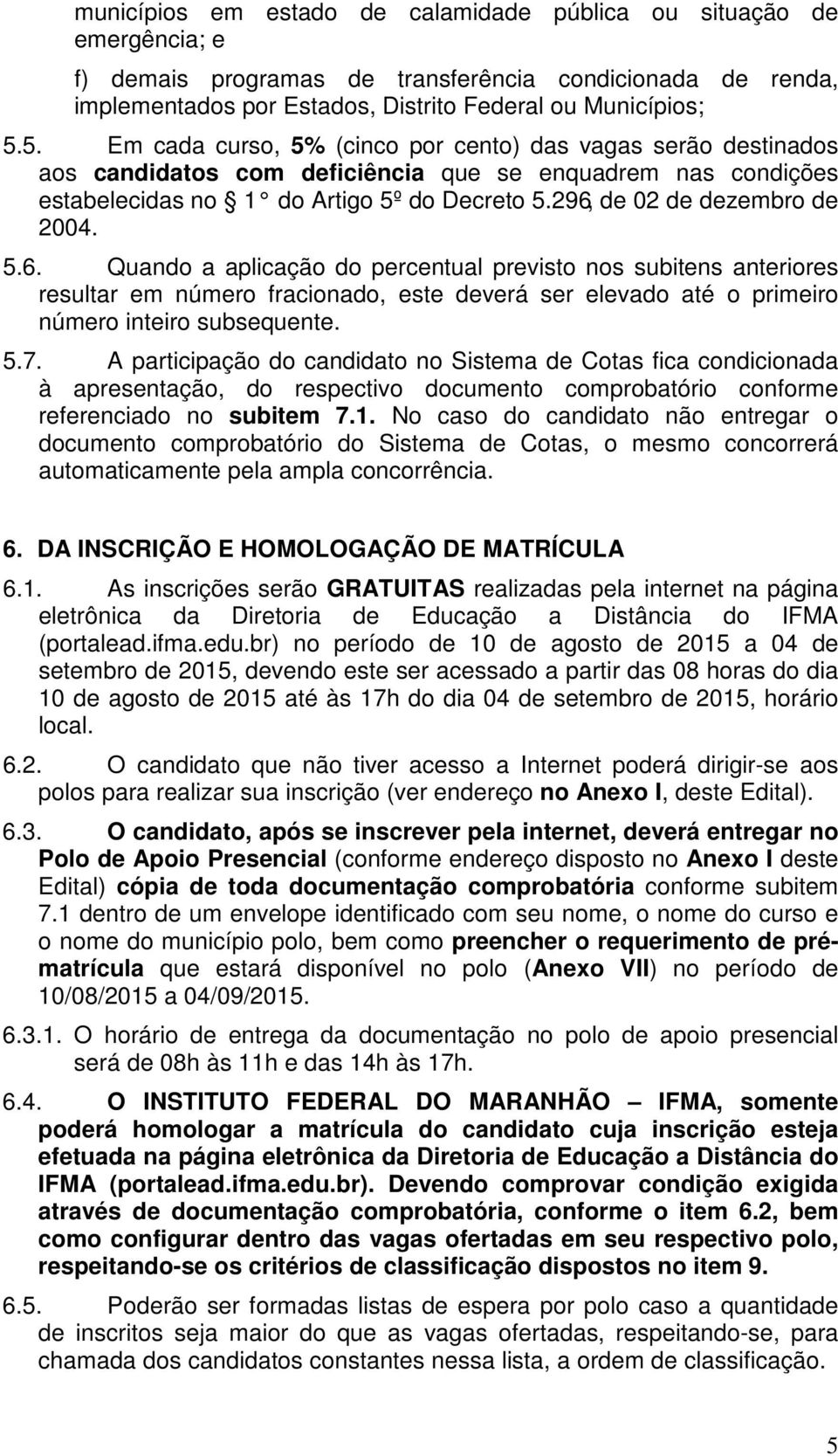 296, de 02 de dezembro de 2004. 5.6. Quando a aplicação do percentual previsto nos subitens anteriores resultar em número fracionado, este deverá ser elevado até o primeiro número inteiro subsequente.