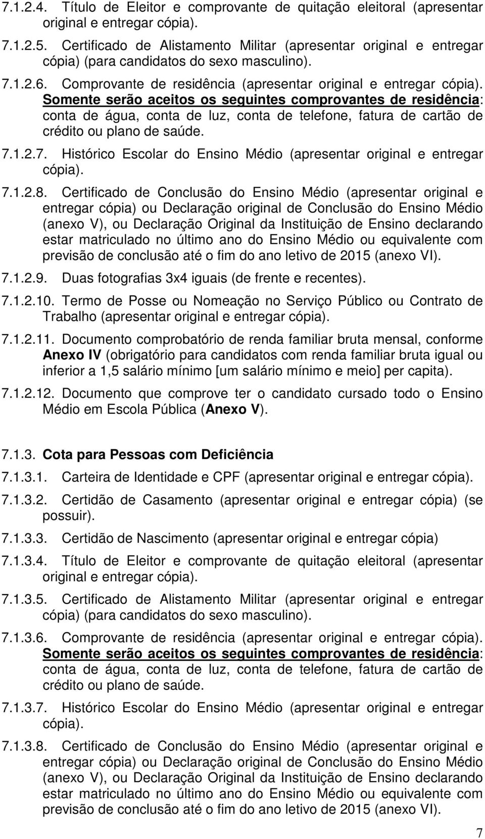 Somente serão aceitos os seguintes comprovantes de residência: conta de água, conta de luz, conta de telefone, fatura de cartão de crédito ou plano de saúde. 7.