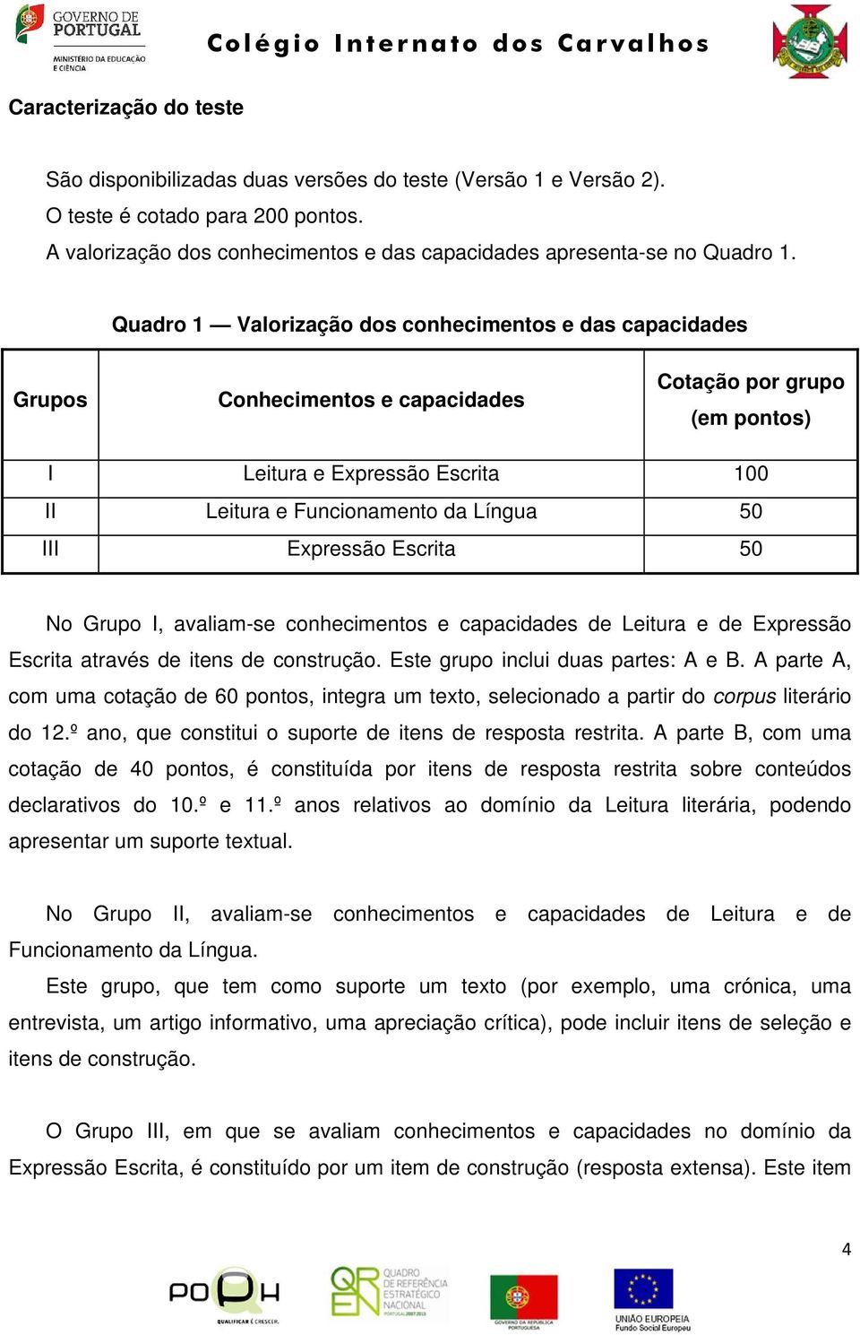 Expressão Escrita 50 No Grupo I, avaliam-se conhecimentos e capacidades de Leitura e de Expressão Escrita através de itens de construção. Este grupo inclui duas partes: A e B.