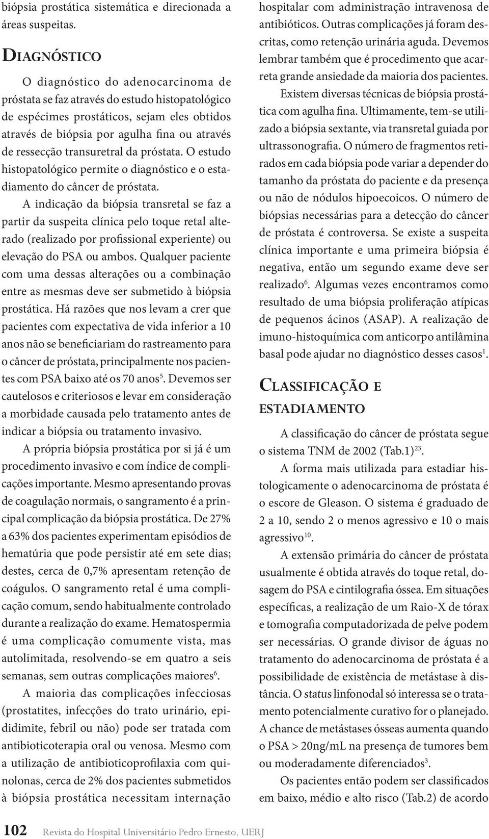 ressecção transuretral da próstata. O estudo histopatológico permite o diagnóstico e o estadiamento do câncer de próstata.