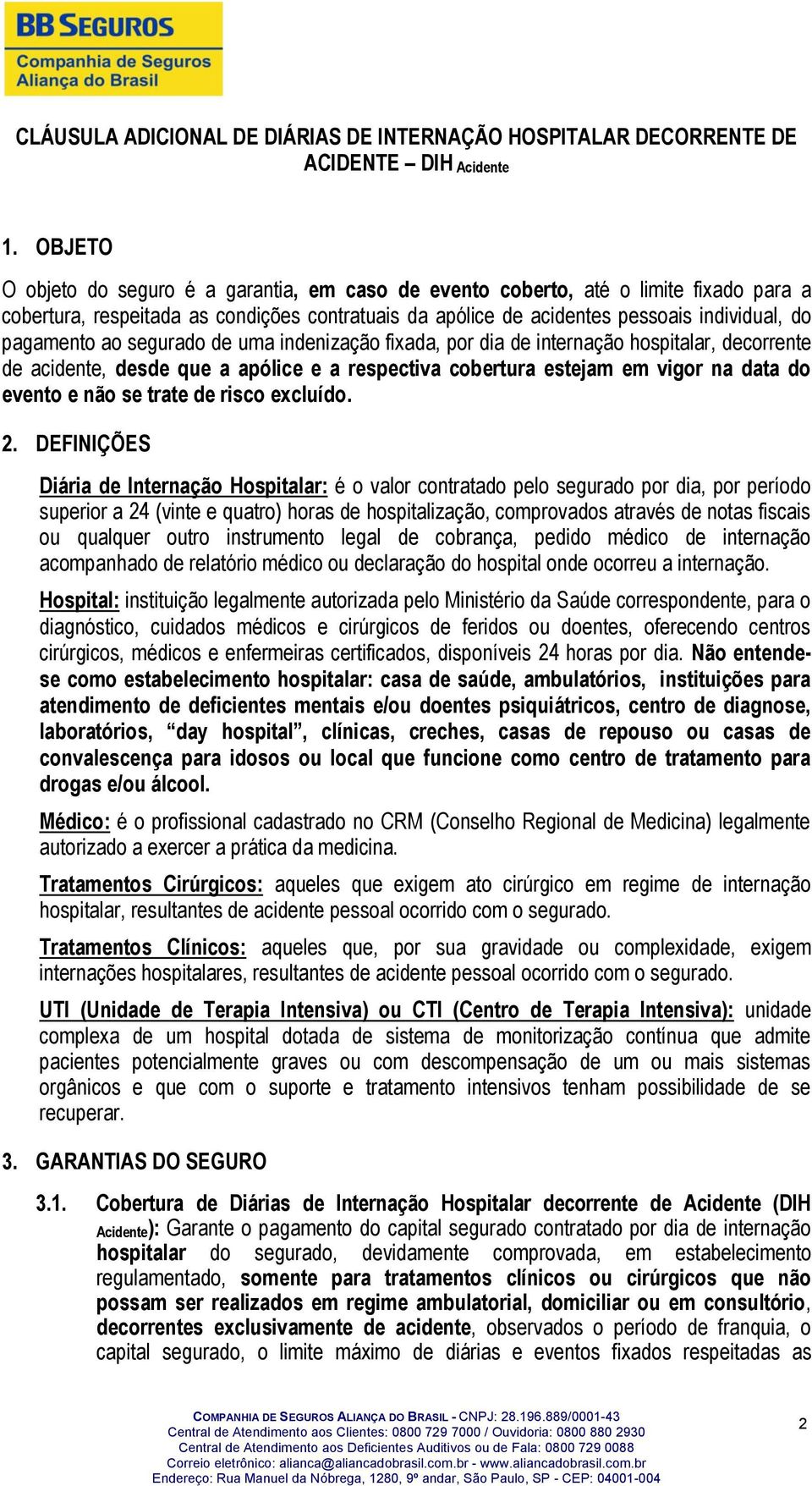 ao segurado de uma indenização fixada, por dia de internação hospitalar, decorrente de acidente, desde que a apólice e a respectiva cobertura estejam em vigor na data do evento e não se trate de