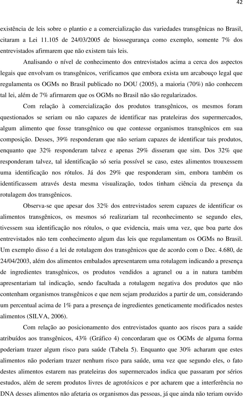 Analisando o nível de conhecimento dos entrevistados acima a cerca dos aspectos legais que envolvam os transgênicos, verificamos que embora exista um arcabouço legal que regulamenta os OGMs no Brasil