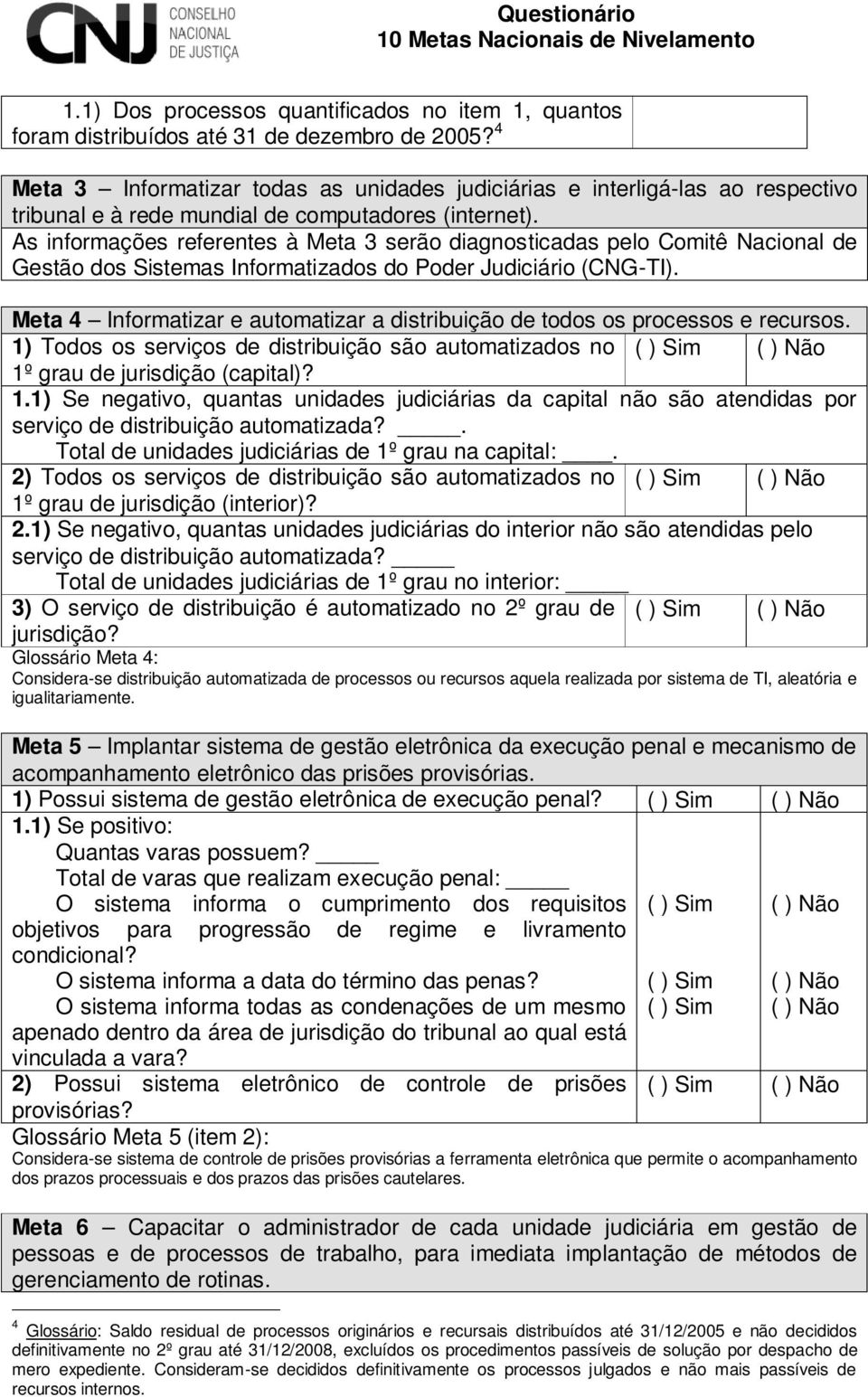 As referentes à Meta 3 serão diagnosticadas pelo Comitê Nacional de Gestão dos Sistemas Informatizados do Poder Judiciário (CNG-TI).