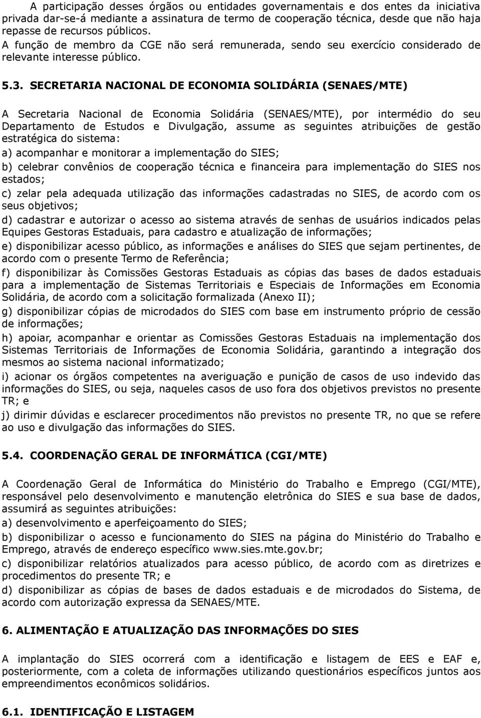 SECRETARIA NACIONAL DE ECONOMIA SOLIDÁRIA (SENAES/MTE) A Secretaria Nacional de Economia Solidária (SENAES/MTE), por intermédio do seu Departamento de Estudos e Divulgação, assume as seguintes