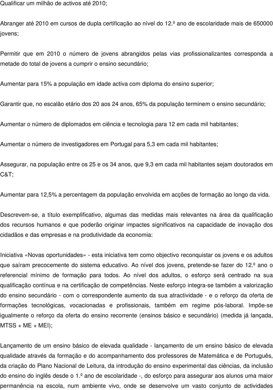 Aumentar para 15% a população em idade activa com diploma do ensino superior; Garantir que, no escalão etário dos 20 aos 24 anos, 65% da população terminem o ensino secundário; Aumentar o número de