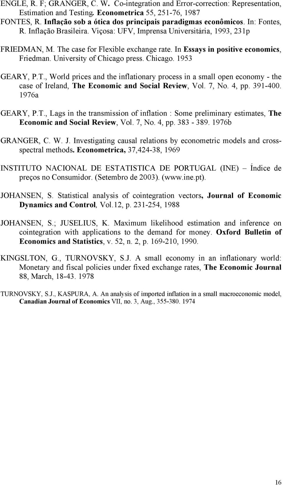 T., World prces and the nflatonary process n a small open economy - the case of Ireland, The Economc and Socal Revew, Vol. 7, No. 4, pp. 39-400. 976a GEARY, P.T., Lags n the transmsson of nflaton : Some prelmnary estmates, The Economc and Socal Revew, Vol.