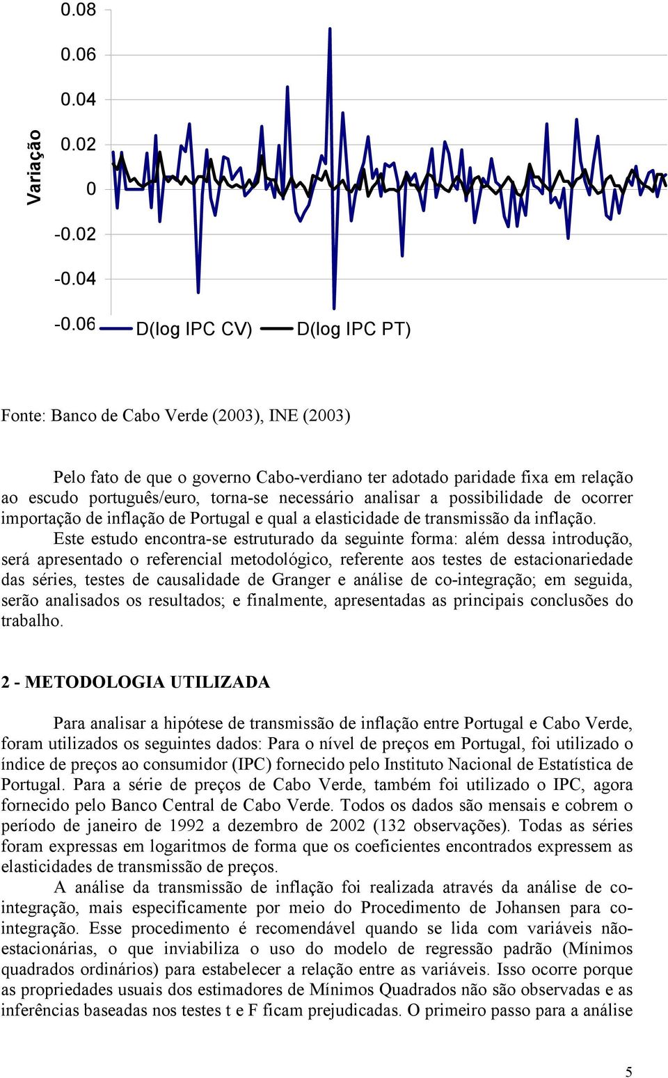 analsar a possbldade de ocorrer mportação de nflação de Portugal e qual a elastcdade de transmssão da nflação.