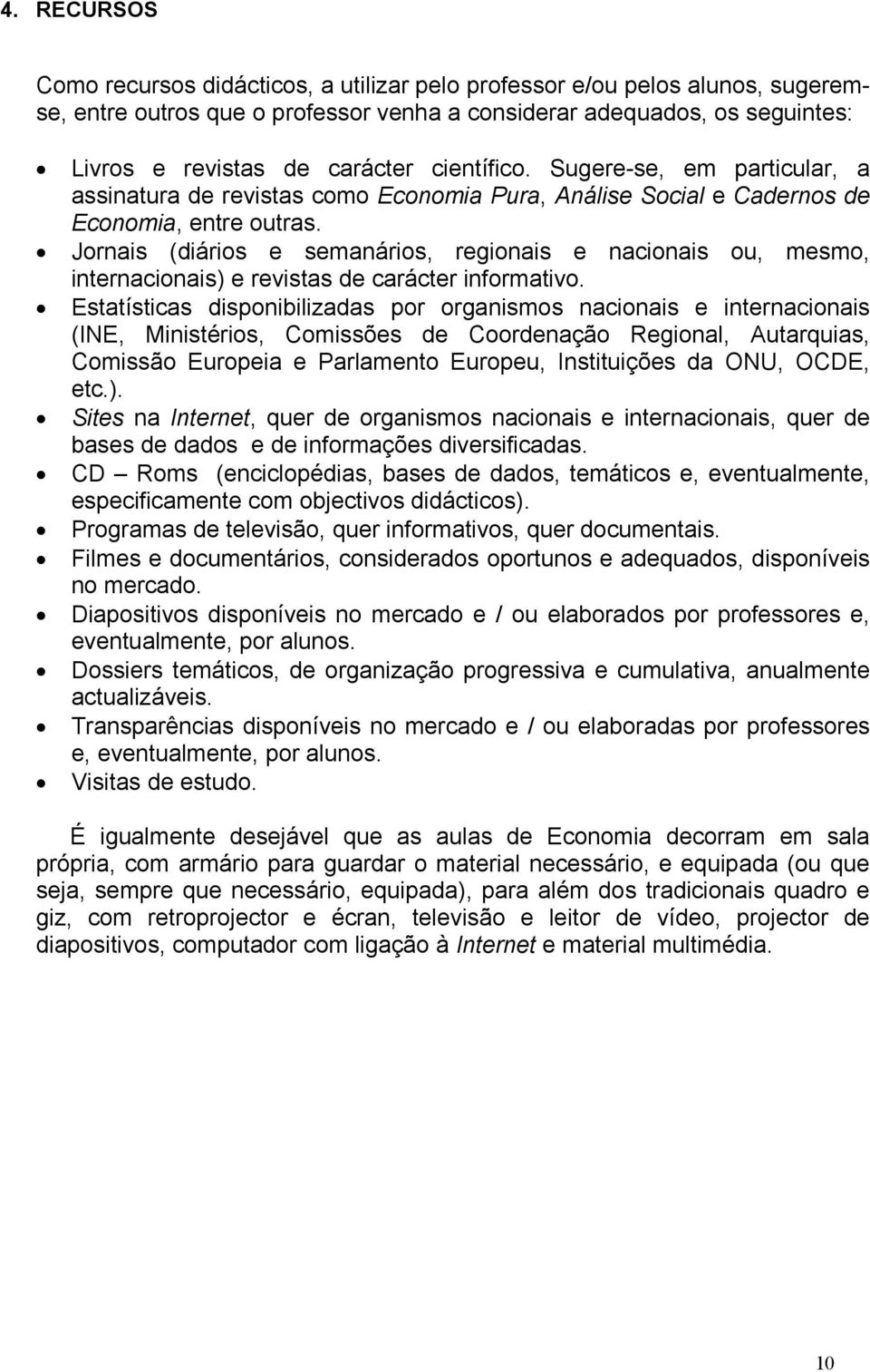 Jornais (diários e semanários, regionais e nacionais ou, mesmo, internacionais) e revistas de carácter informativo.