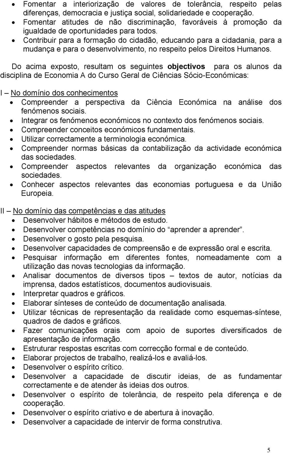 Contribuir para a formação do cidadão, educando para a cidadania, para a mudança e para o desenvolvimento, no respeito pelos Direitos Humanos.