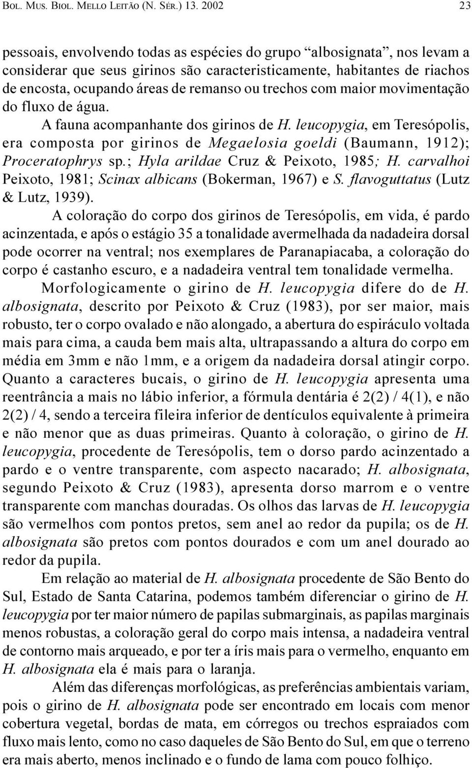 (Baumann, 1912); Proceratophrys sp ; Hyla arildae Cruz & Peixoto, 1985; H carvalhoi Peixoto, 1981; Scinax albicans (Bokerman, 1967) e S flavoguttatus (Lutz & Lutz, 1939) A coloração do corpo dos