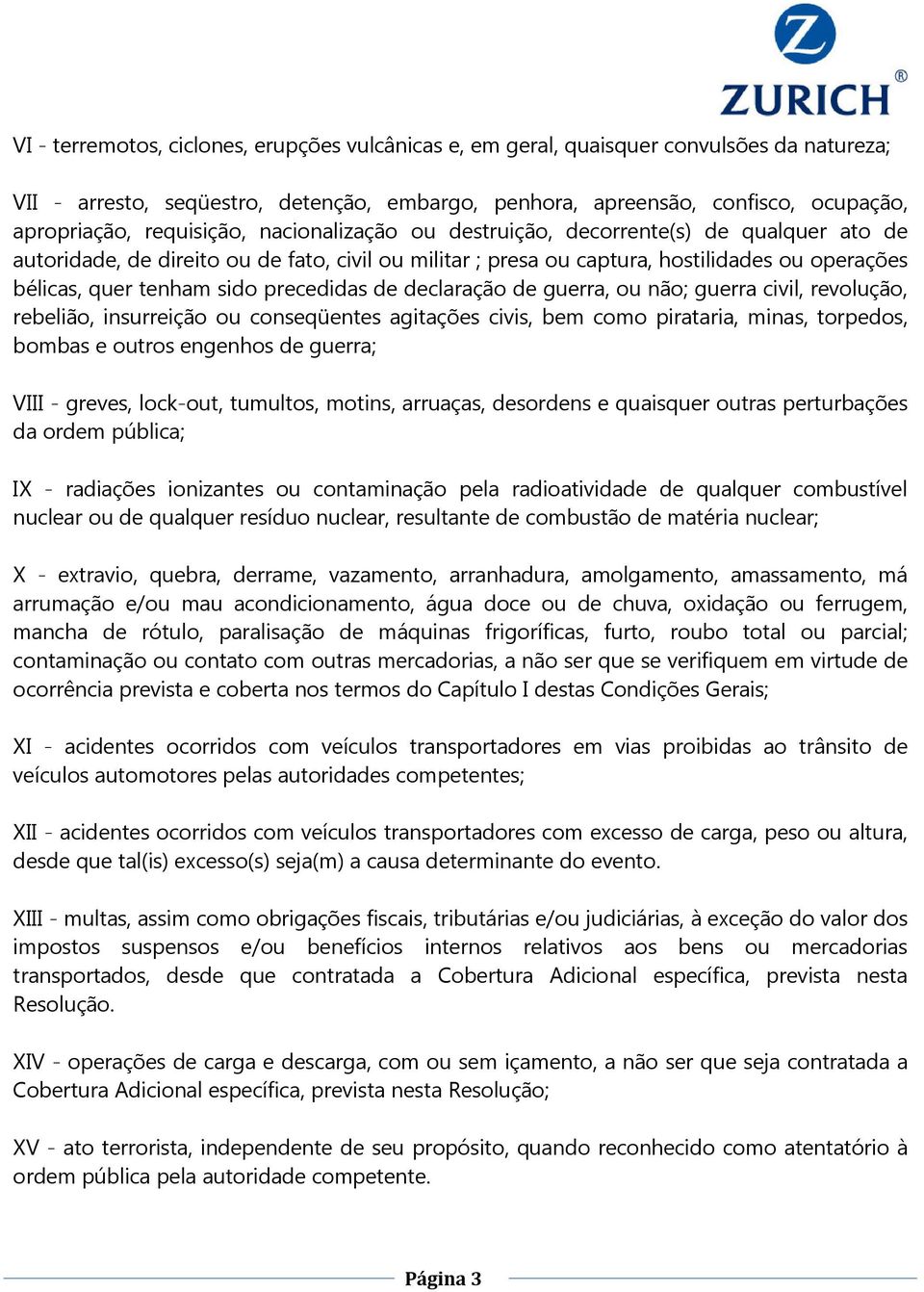 precedidas de declaração de guerra, ou não; guerra civil, revolução, rebelião, insurreição ou conseqüentes agitações civis, bem como pirataria, minas, torpedos, bombas e outros engenhos de guerra;