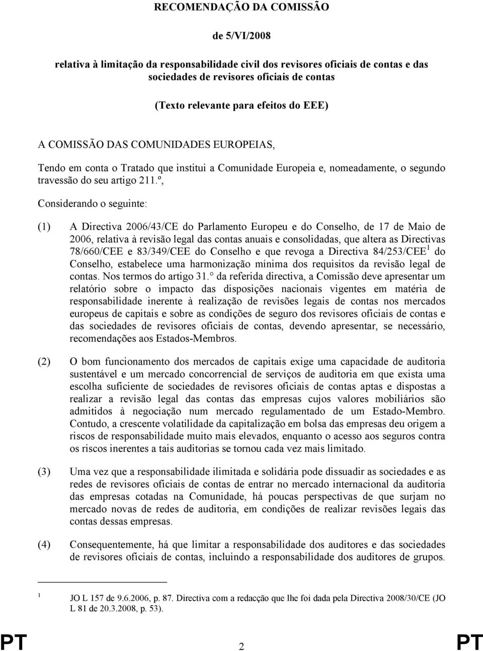 º, Considerando o seguinte: (1) A Directiva 2006/43/CE do Parlamento Europeu e do Conselho, de 17 de Maio de 2006, relativa à revisão legal das contas anuais e consolidadas, que altera as Directivas