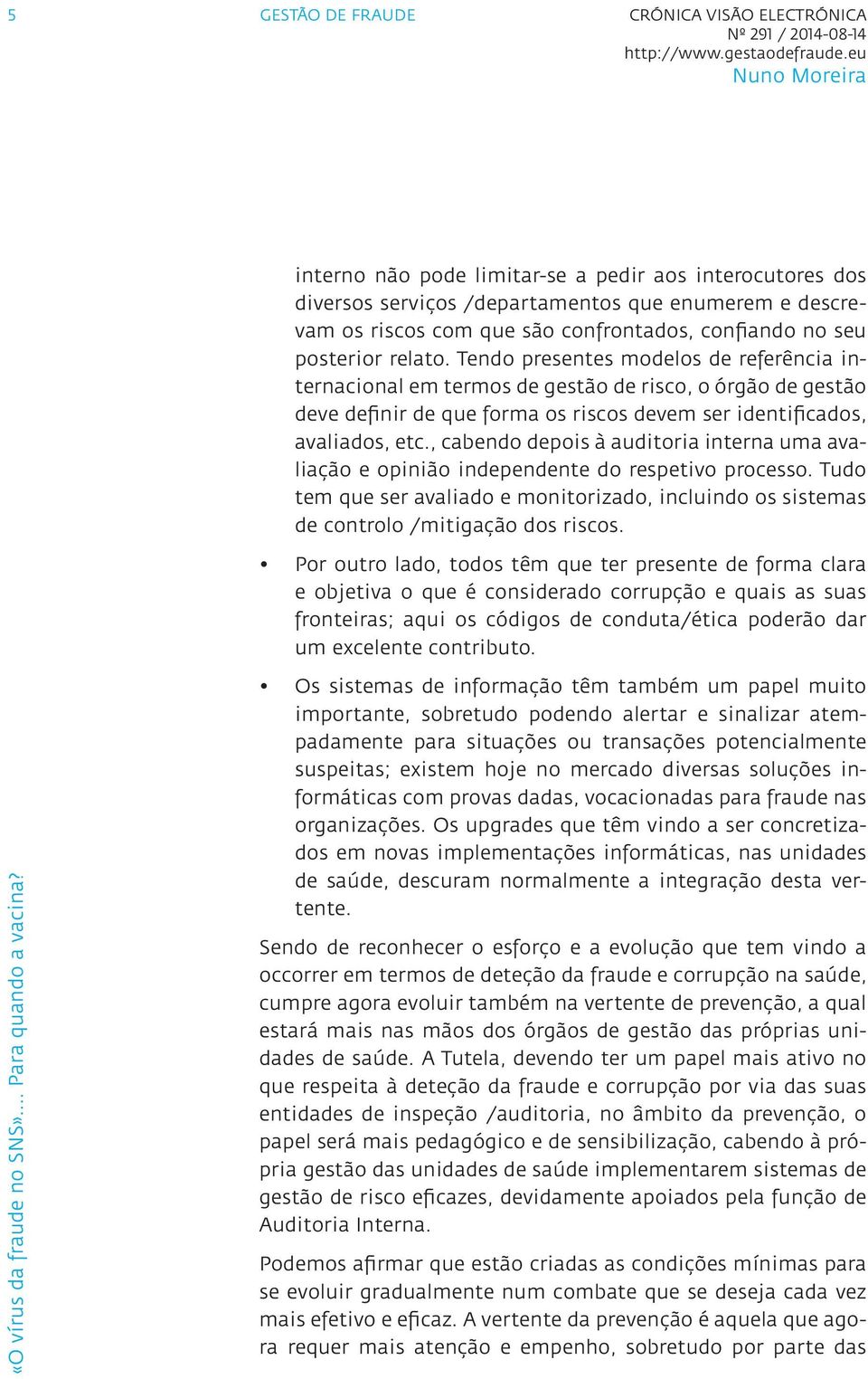 , cabendo depois à auditoria interna uma avaliação e opinião independente do respetivo processo. Tudo tem que ser avaliado e monitorizado, incluindo os sistemas de controlo /mitigação dos riscos.