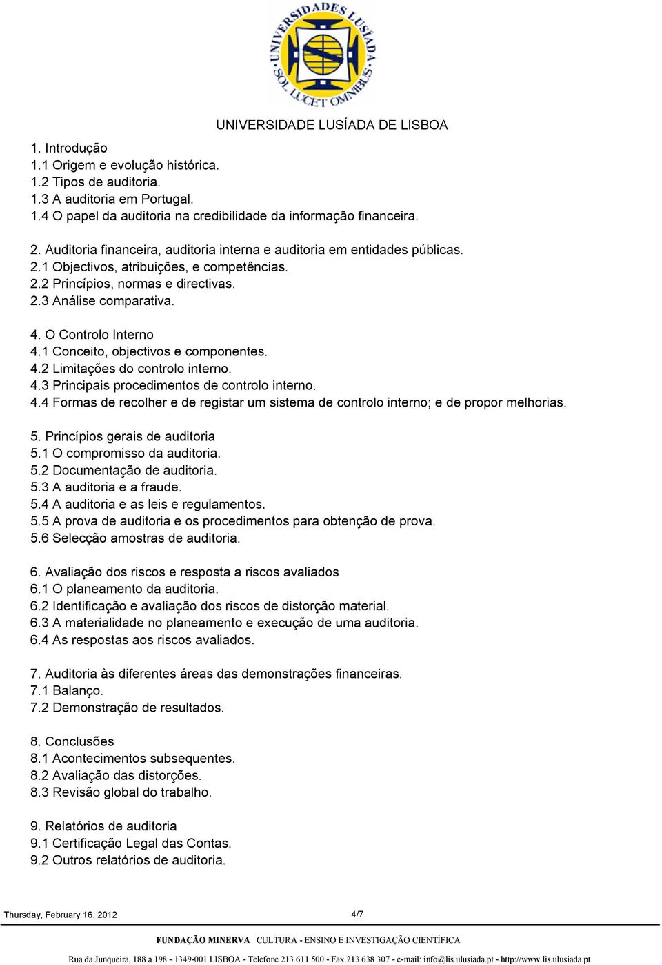 O Controlo Interno 4.1 Conceito, objectivos e componentes. 4.2 Limitações do controlo interno. 4.3 Principais procedimentos de controlo interno. 4.4 Formas de recolher e de registar um sistema de controlo interno; e de propor melhorias.