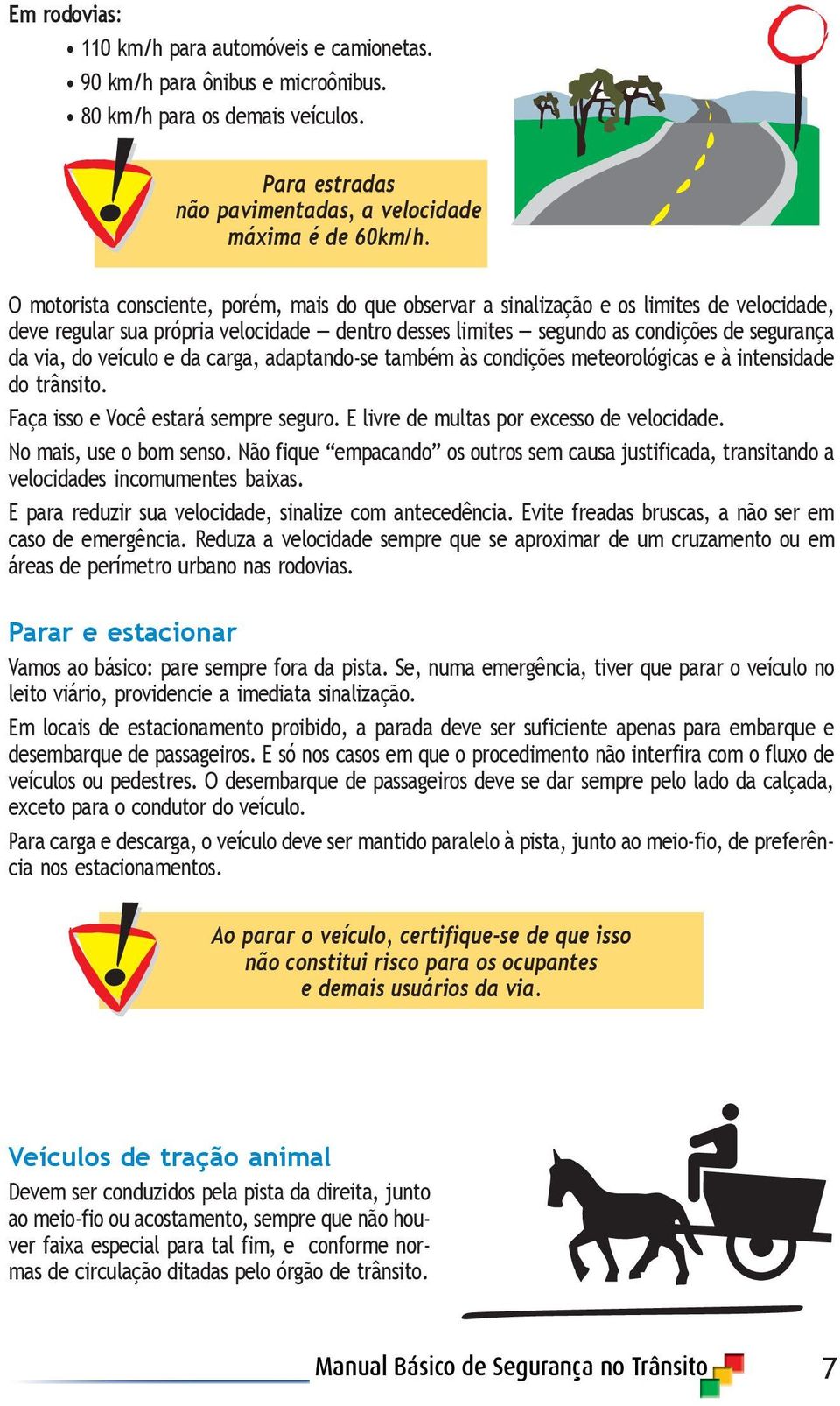 veículo e da carga, adaptando-se também às condições meteorológicas e à intensidade do trânsito. Faça isso e Você estará sempre seguro. E livre de multas por excesso de velocidade.