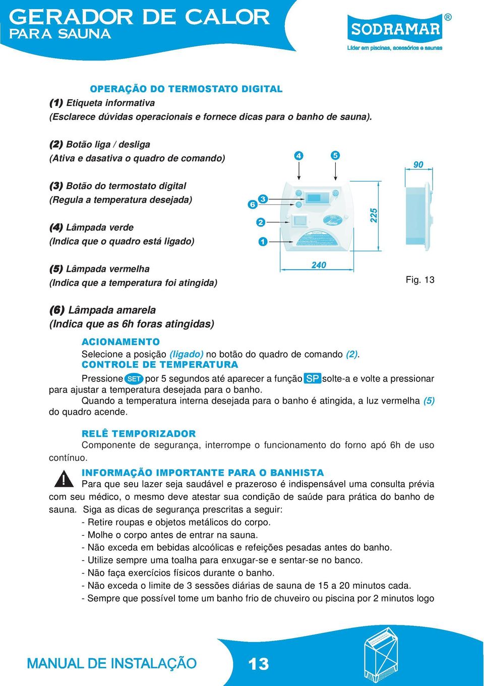 vermelha (Indica que a temperatura foi atingida) Fig. 13 (6) Lâmpada amarela (Indica que as 6h foras atingidas) ACIONAMENTO Selecione a posição (ligado) no botão do quadro de comando (2).