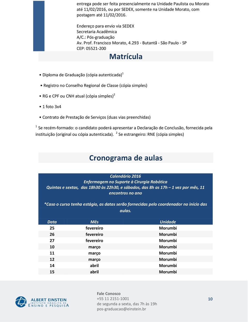 293 - Butantã - São Paulo - SP CEP: 05521- Matrícula Diploma de Graduação (cópia autenticada) Registro no Conselho Regional de Classe (cópia simples) RG e CPF ou CNH atual (cópia simples) foto x4