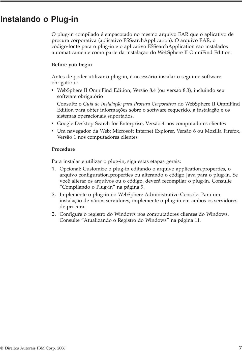 Before you begin Antes de poder utilizar o plug-in, é necessário instalar o seguinte software obrigatório: v WebSphere II OmniFind Edition, Versão 8.4 (ou versão 8.