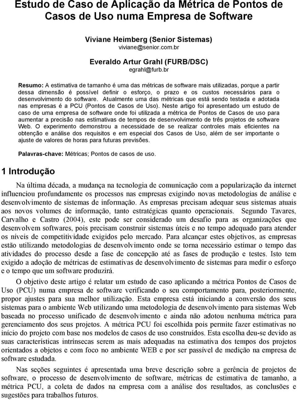 do software. Atualmente uma das métricas que está sendo testada e adotada nas empresas é a PCU (Pontos de Casos de Uso).