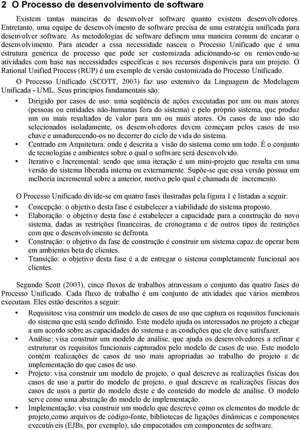 Para atender a essa necessidade nasceu o Processo Unificado que é uma estrutura genérica de processo que pode ser customizada adicionando-se ou removendo-se atividades com base nas necessidades