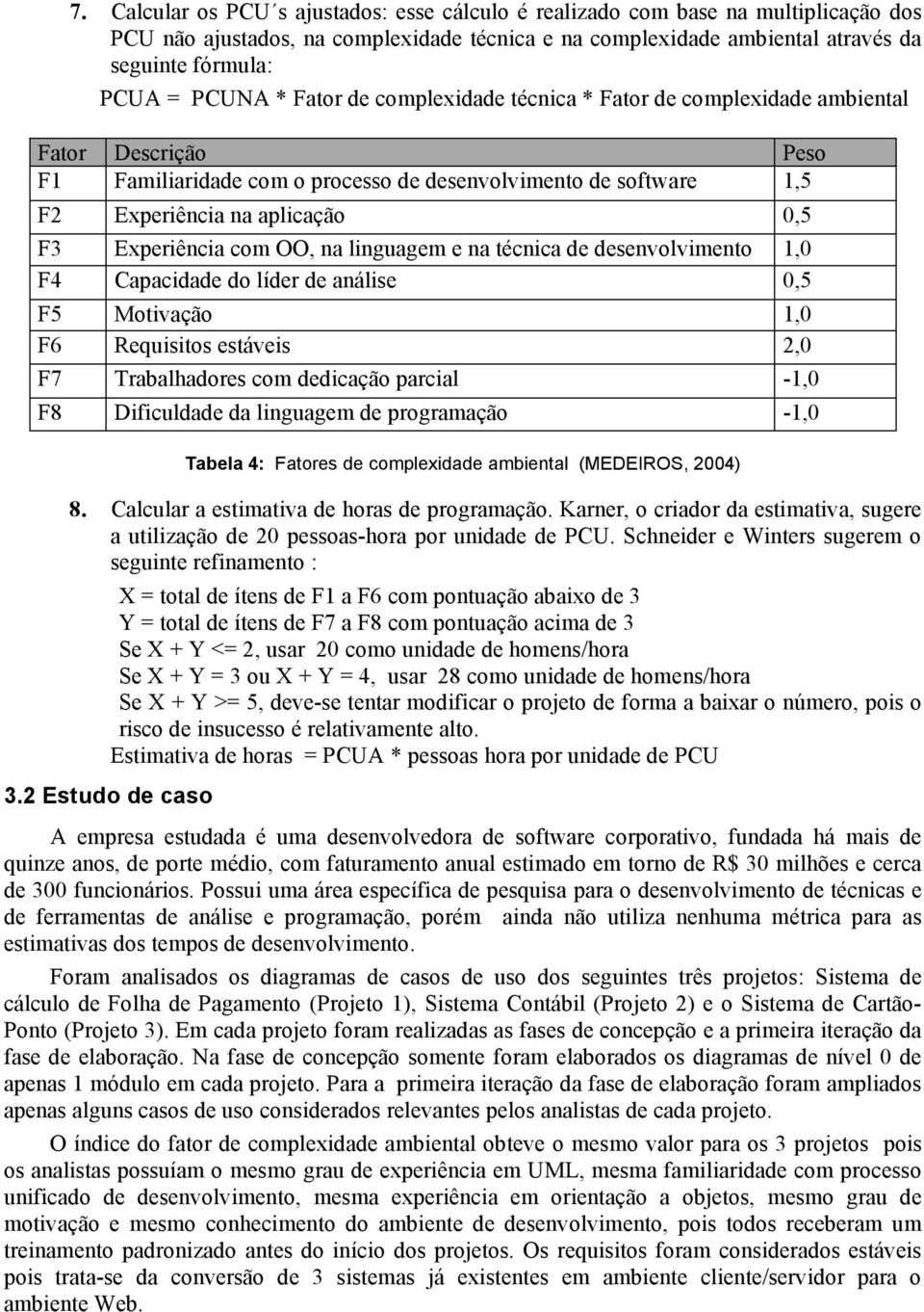 Experiência com OO, na linguagem e na técnica de desenvolvimento 1,0 F4 Capacidade do líder de análise 0,5 F5 Motivação 1,0 F6 Requisitos estáveis 2,0 F7 Trabalhadores com dedicação parcial -1,0 F8