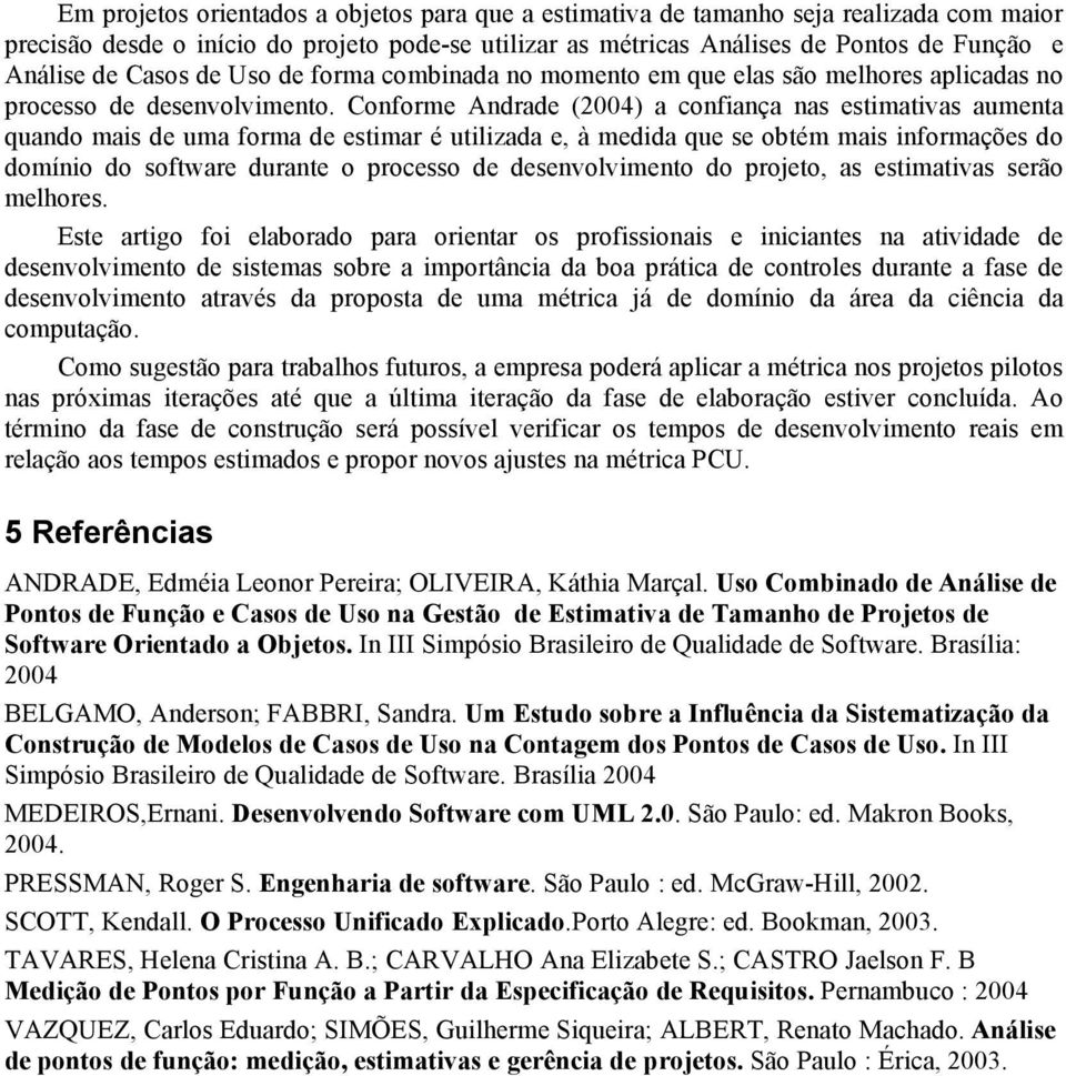 Conforme Andrade (2004) a confiança nas estimativas aumenta quando mais de uma forma de estimar é utilizada e, à medida que se obtém mais informações do domínio do software durante o processo de