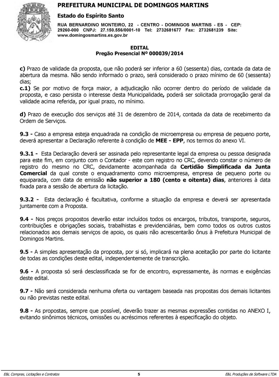 1) Se por motivo de força maior, a adjudicação não ocorrer dentro do período de validade da proposta, e caso persista o interesse desta Municipalidade, poderá ser solicitada prorrogação geral da