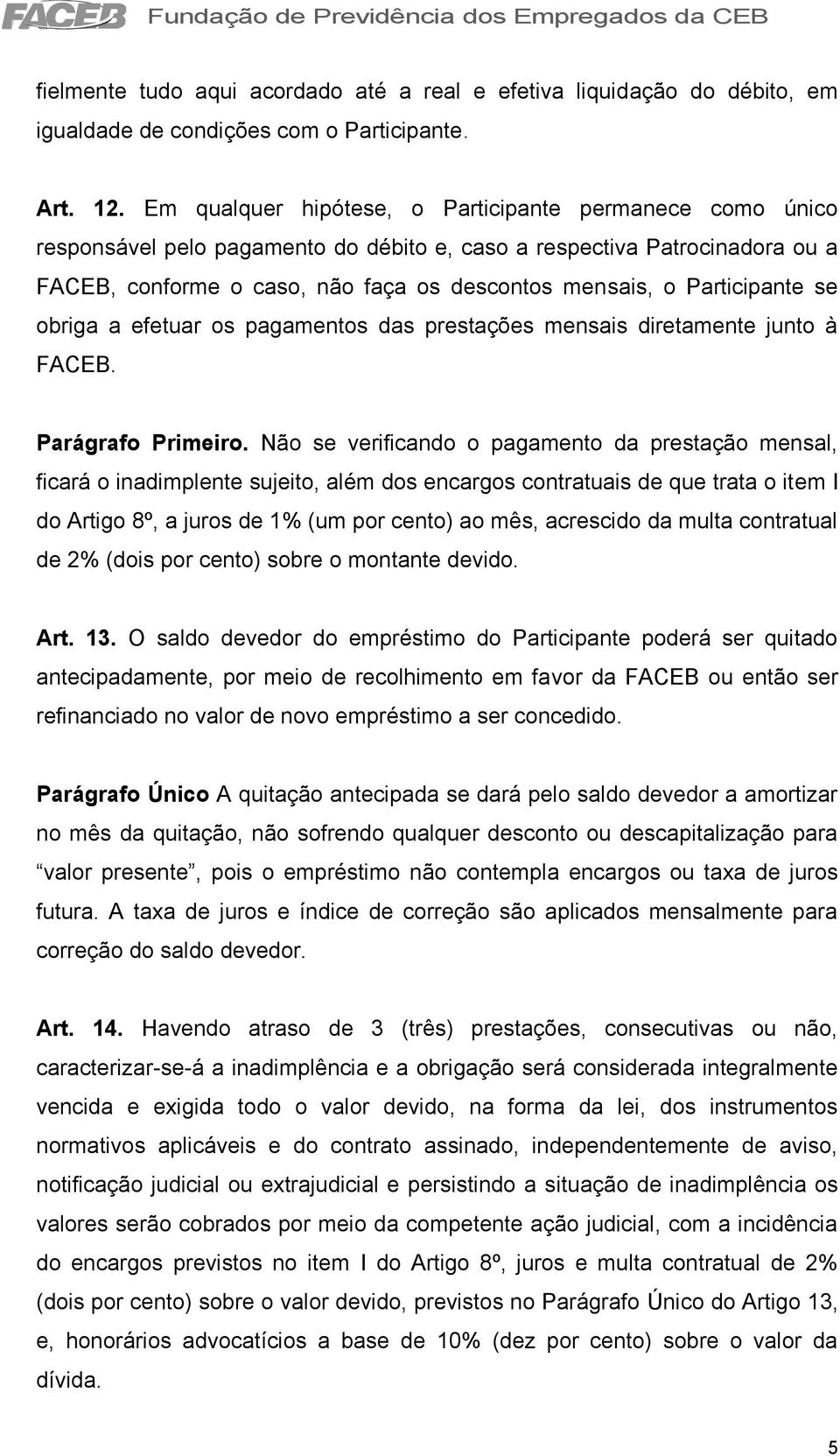 Participante se obriga a efetuar os pagamentos das prestações mensais diretamente junto à FACEB. Parágrafo Primeiro.