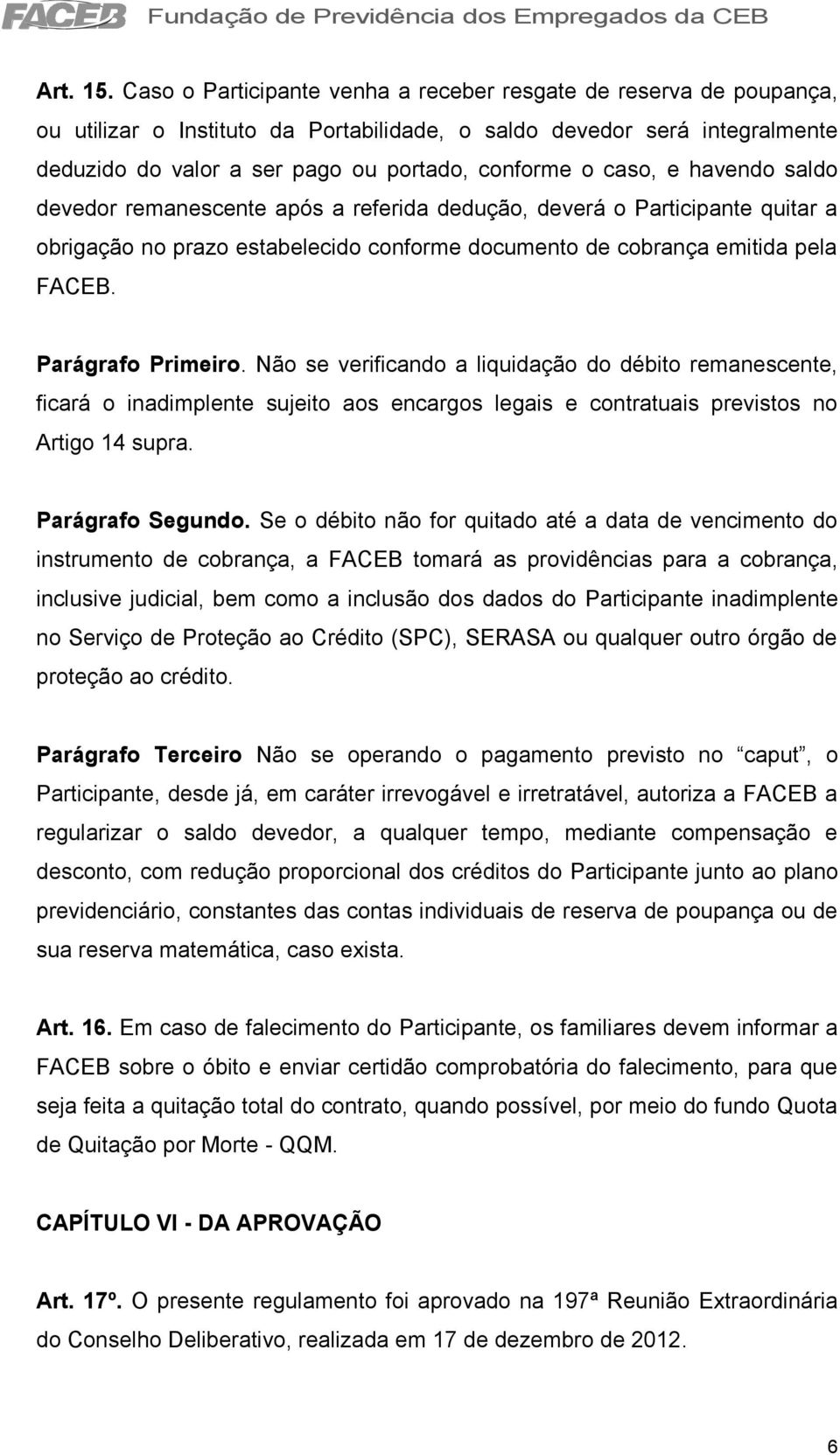 caso, e havendo saldo devedor remanescente após a referida dedução, deverá o Participante quitar a obrigação no prazo estabelecido conforme documento de cobrança emitida pela FACEB.