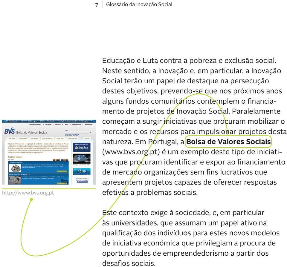 financiamento de projetos de Inovação Social. Paralelamente começam a surgir iniciativas que procuram mobilizar o mercado e os recursos para impulsionar projetos desta natureza.