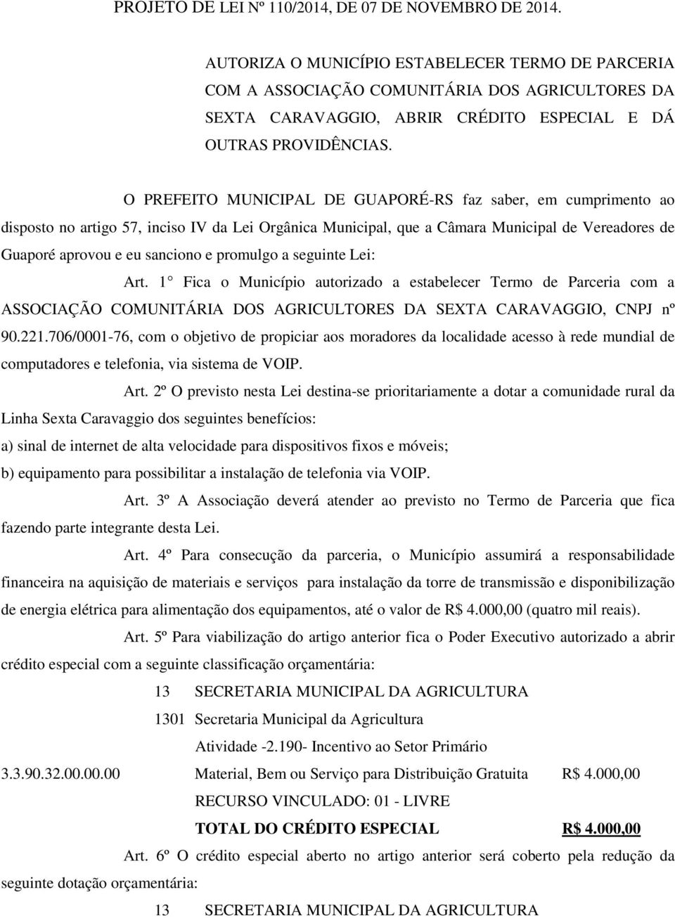 O PREFEITO MUNICIPAL DE GUAPORÉ-RS faz saber, em cumprimento ao disposto no artigo 57, inciso IV da Lei Orgânica Municipal, que a Câmara Municipal de Vereadores de Guaporé aprovou e eu sanciono e