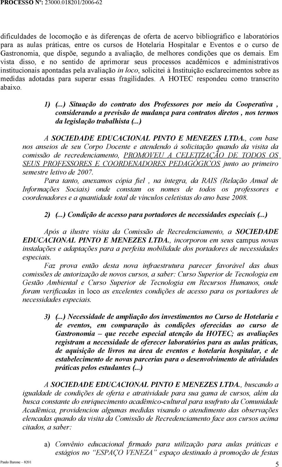 Em vista disso, e no sentido de aprimorar seus processos acadêmicos e administrativos institucionais apontadas pela avaliação in loco, solicitei à Instituição esclarecimentos sobre as medidas