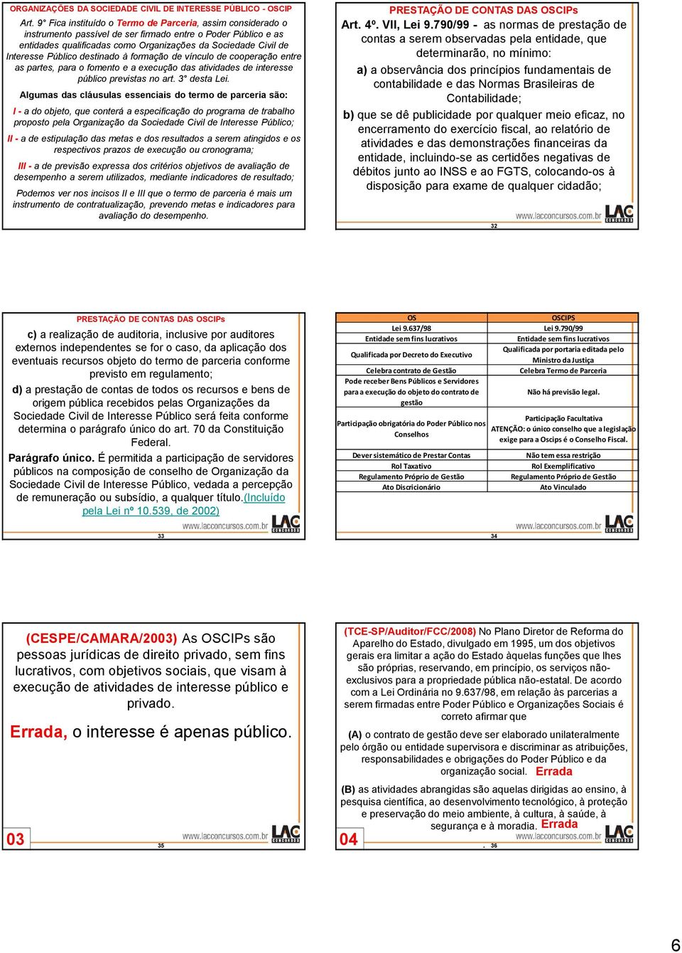 Algumas das cláusulas essenciais do termo de parceria são: I - a do objeto, que conterá a especificação do programa de trabalho proposto pela Organização da Sociedade Civil de Interesse Público; II -