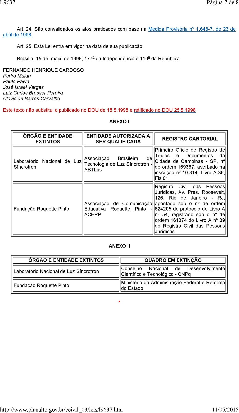 FERNANDO HENRIQUE CARDOSO Pedro Malan Paulo Paiva José Israel Vargas Luiz Carlos Bresser Pereira Clovis de Barros Carvalho Este texto não substitui o publicado no DOU de 18.5.