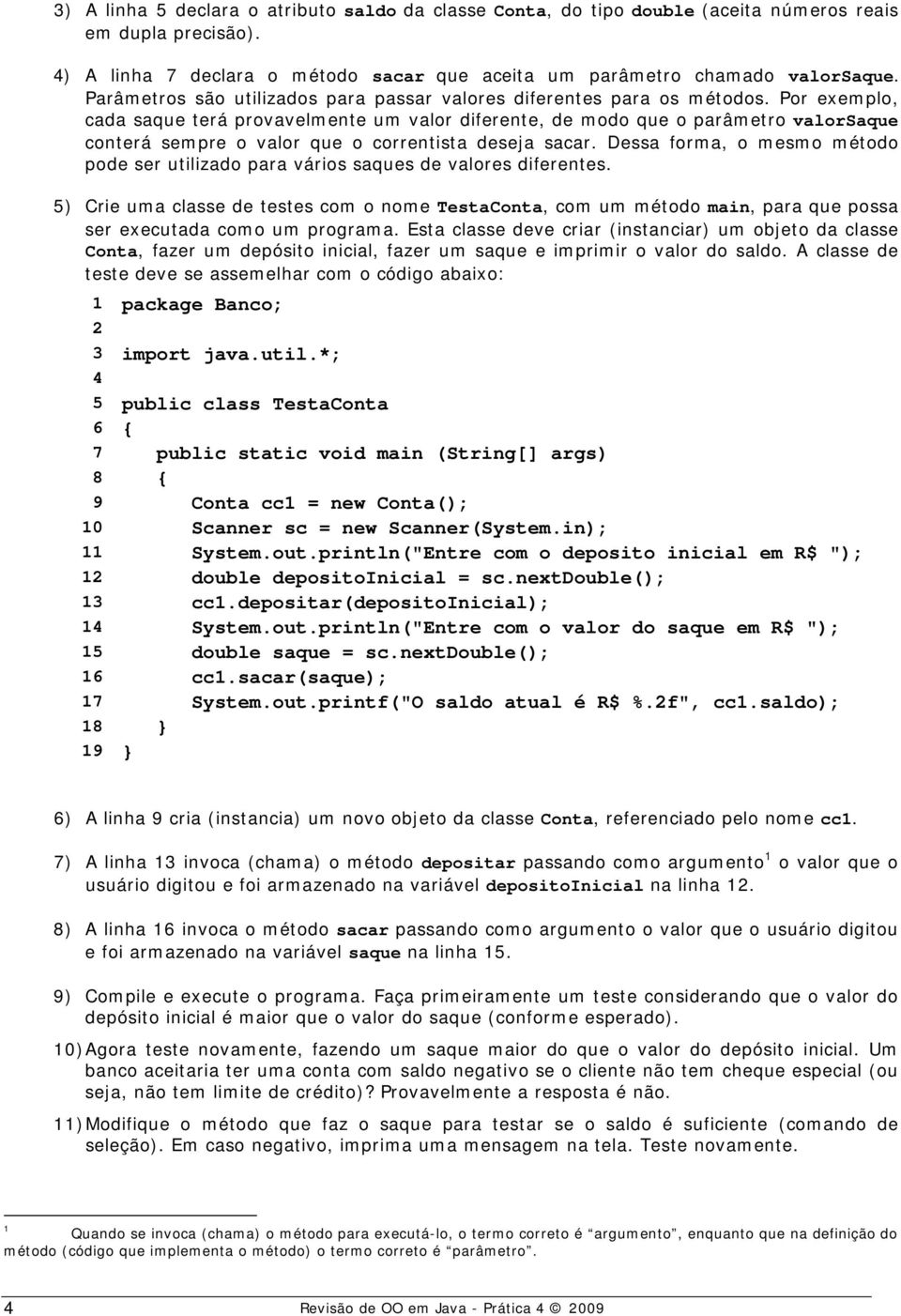 Por exemplo, cada saque terá provavelmente um valor diferente, de modo que o parâmetro valorsaque conterá sempre o valor que o correntista deseja sacar.