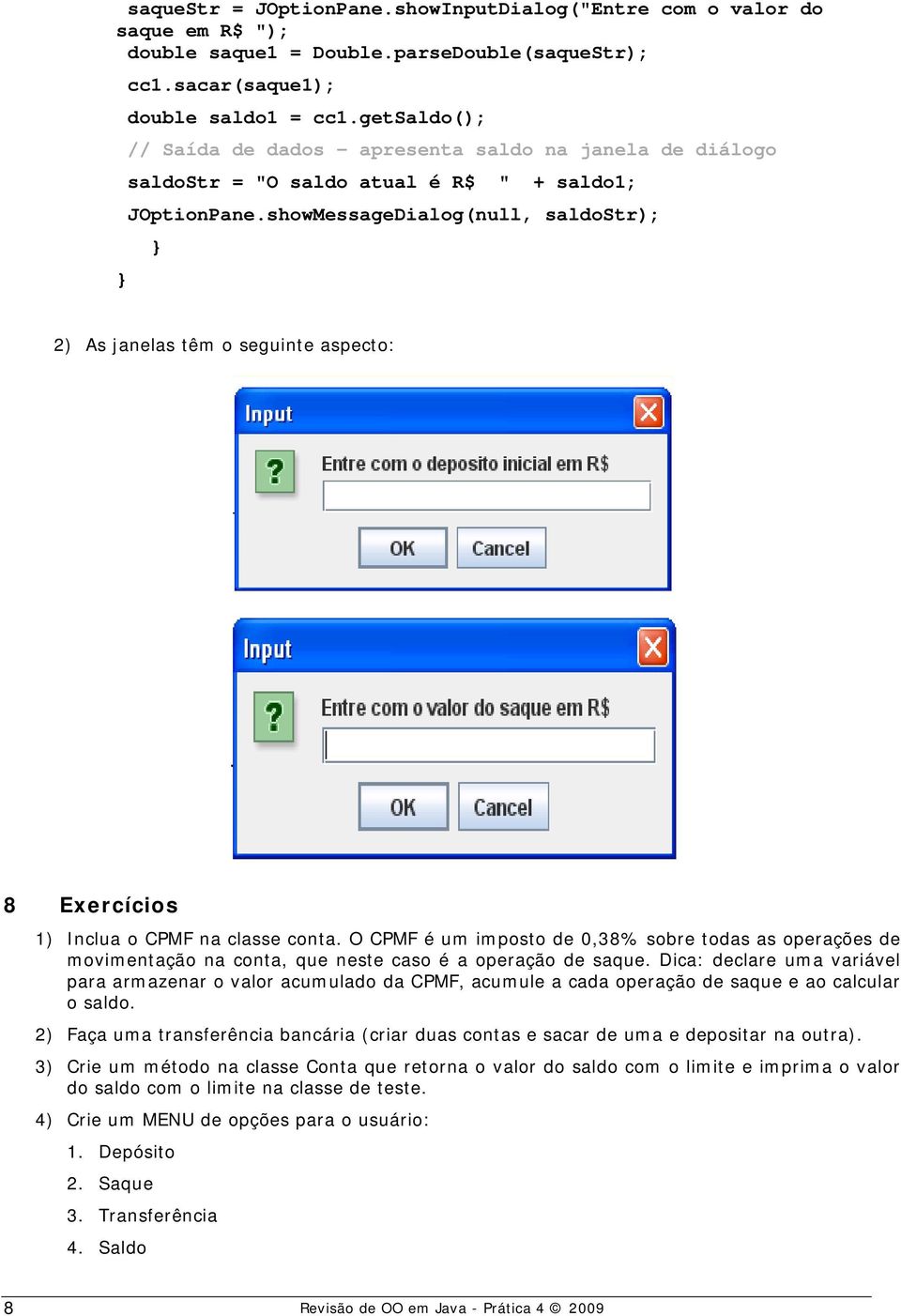 showMessageDialog(null, saldostr); 2) As janelas têm o seguinte aspecto: 8 Exercícios 1) Inclua o CPMF na classe conta.