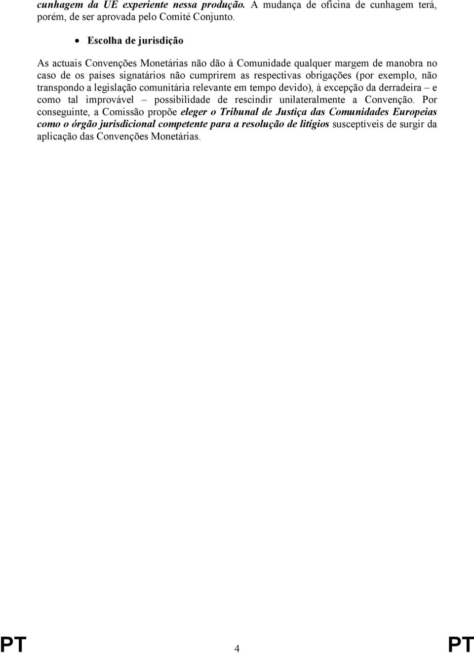 (por exemplo, não transpondo a legislação comunitária relevante em tempo devido), à excepção da derradeira e como tal improvável possibilidade de rescindir unilateralmente a