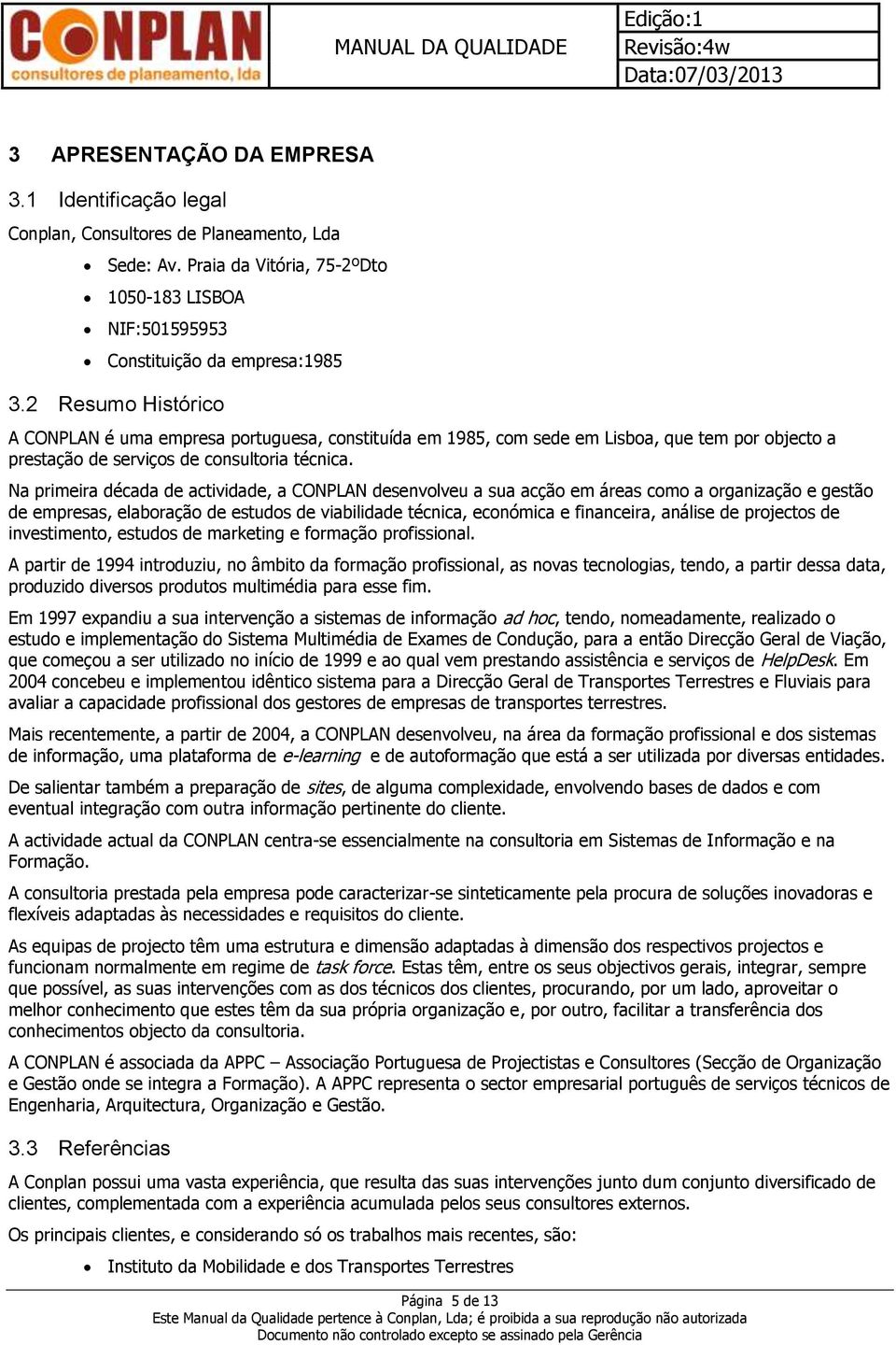 Na primeira década de actividade, a CONPLAN desenvolveu a sua acção em áreas como a organização e gestão de empresas, elaboração de estudos de viabilidade técnica, económica e financeira, análise de