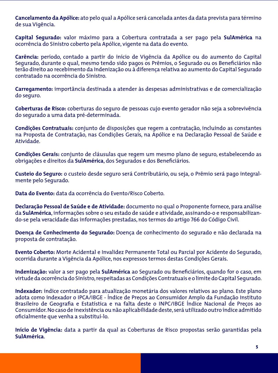 Carência: período, contado a partir do início de Vigência da Apólice ou do aumento do Capital Segurado, durante o qual, mesmo tendo sido pagos os Prêmios, o Segurado ou os Beneficiários não terão