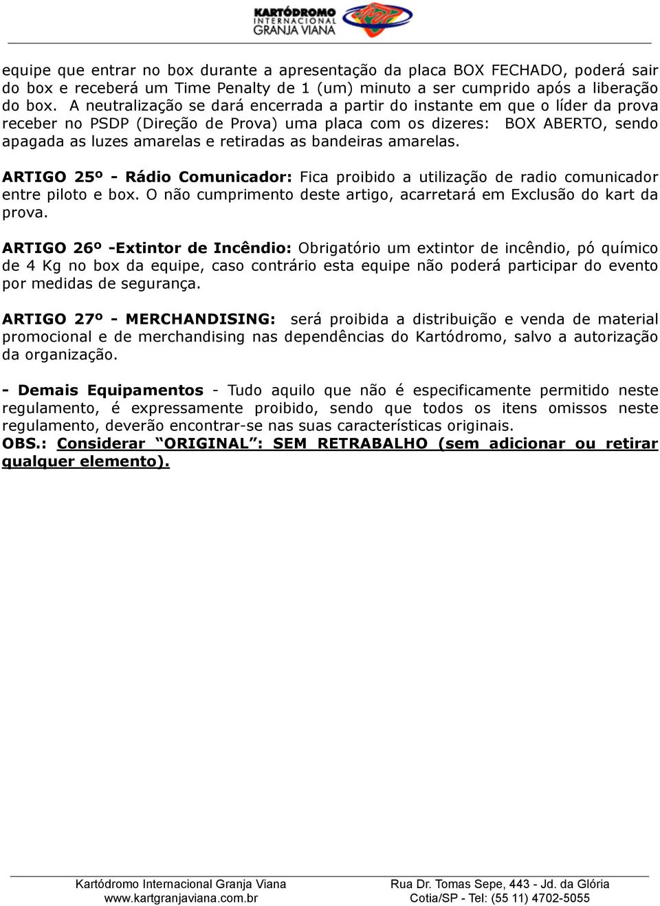 bandeiras amarelas. ARTIGO 25º - Rádio Comunicador: Fica proibido a utilização de radio comunicador entre piloto e box. O não cumprimento deste artigo, acarretará em Exclusão do kart da prova.