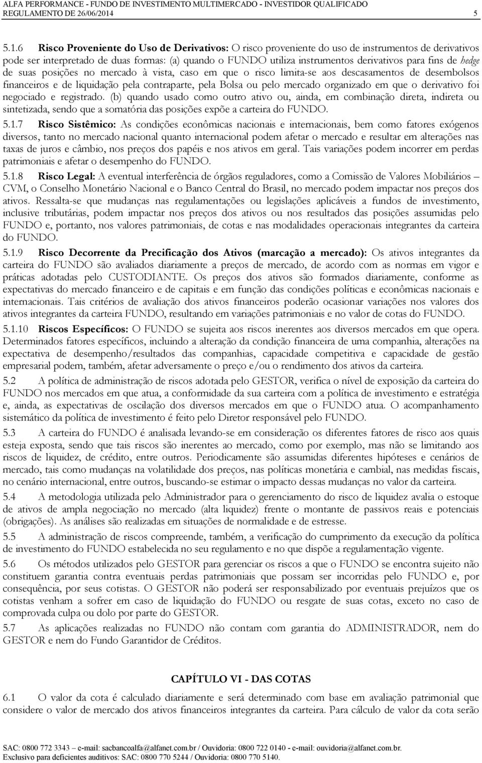 6 Risco Proveniente do Uso de Derivativos: O risco proveniente do uso de instrumentos de derivativos pode ser interpretado de duas formas: (a) quando o FUNDO utiliza instrumentos derivativos para