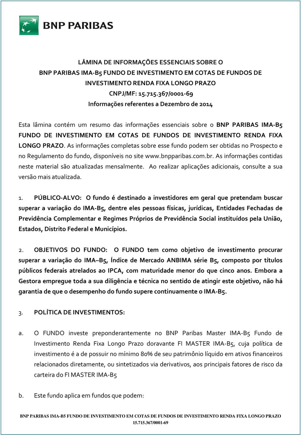 As informações completas sobre esse fundo podem ser obtidas no Prospecto e no Regulamento do fundo, disponíveis no site www.bnpparibas.com.br. As informações contidas neste material são atualizadas mensalmente.